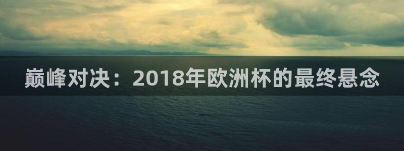 世界杯2026赛制：巅峰对决：2018年欧洲杯的最终悬念