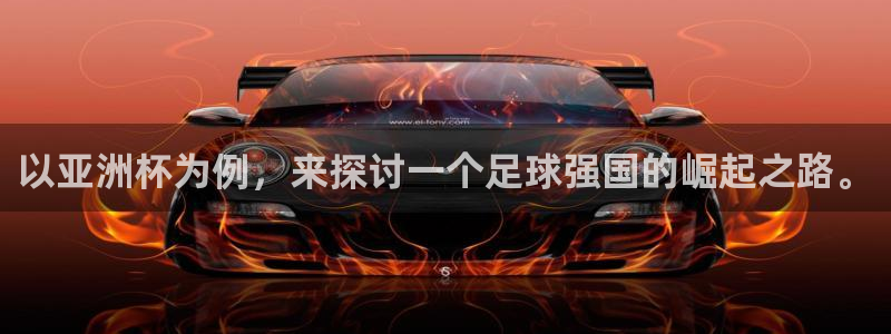 世界杯预选赛亚洲：以亚洲杯为例，来探讨一个足球强国的崛起之路。