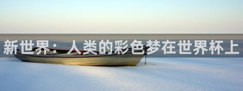 西超杯直播：新世界：人类的彩色梦在世界杯上