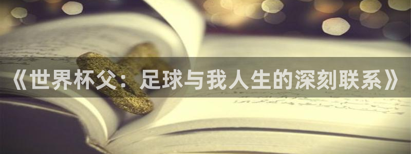足球世界杯2026年赛程时间表：《世界杯父：足球与我人生的深刻联系》